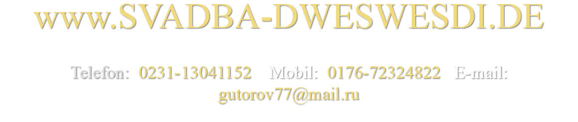 www.SVADBA-DWESWESDI.DE Telefon: 0231-13041152 Mobil: 0176-72324822 E-mail: gutorov77@mail.ru 